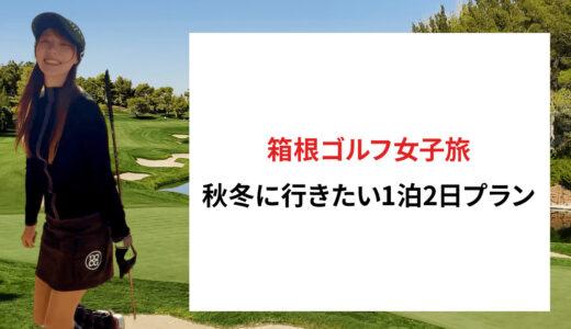 箱根ゴルフ女子旅：秋冬に行きたい1泊2日プラン！